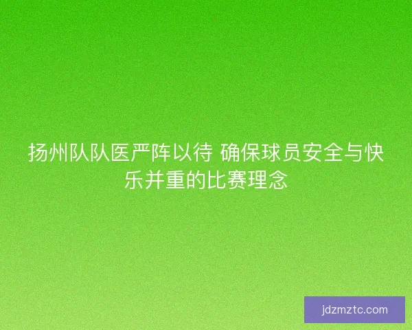 扬州队队医严阵以待 确保球员安全与快乐并重的比赛理念