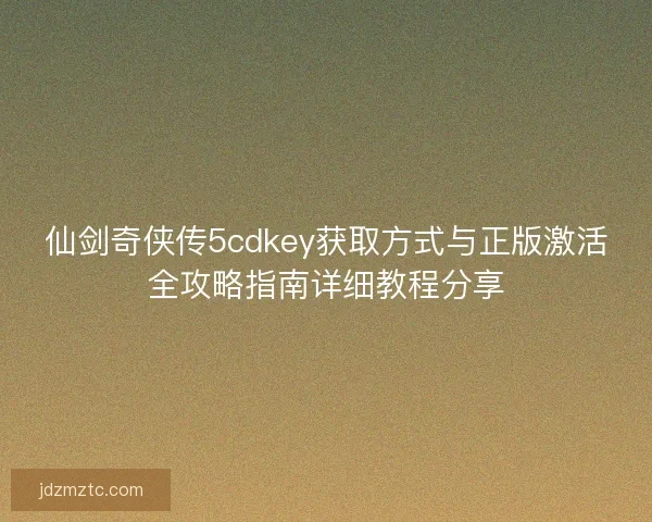 仙剑奇侠传5cdkey获取方式与正版激活全攻略指南详细教程分享